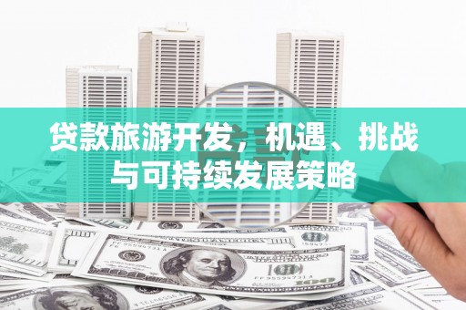台州贷款旅游开发，机遇、挑战与可持续发展策略