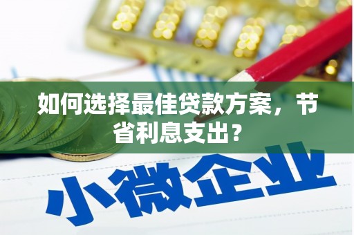 台州如何选择最佳贷款方案，节省利息支出？