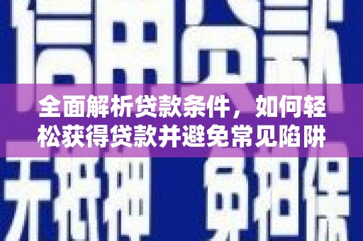 台州全面解析贷款条件，如何轻松获得贷款并避免常见陷阱