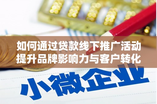 台州如何通过贷款线下推广活动提升品牌影响力与客户转化率