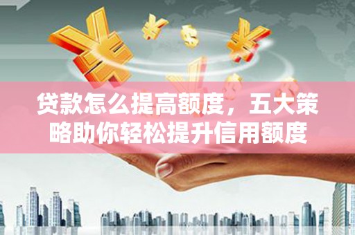 台州贷款怎么提高额度，五大策略助你轻松提升信用额度