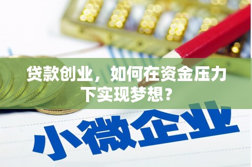 台州贷款创业，如何在资金压力下实现梦想？