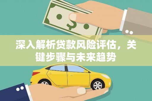 台州深入解析贷款风险评估，关键步骤与未来趋势