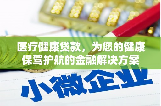 台州医疗健康贷款，为您的健康保驾护航的金融解决方案