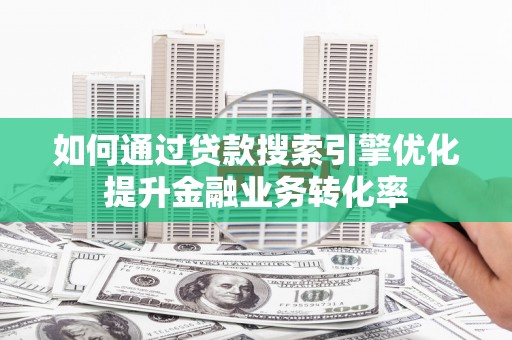 台州如何通过贷款搜索引擎优化提升金融业务转化率