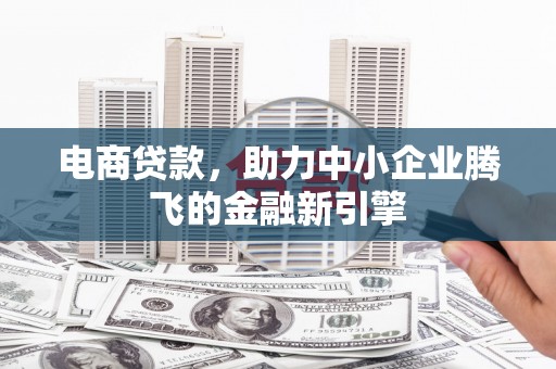 台州电商贷款，助力中小企业腾飞的金融新引擎