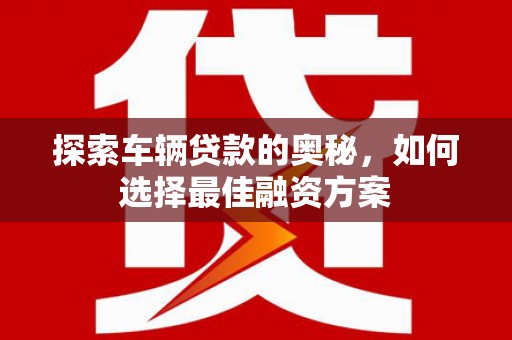 台州探索车辆贷款的奥秘，如何选择最佳融资方案