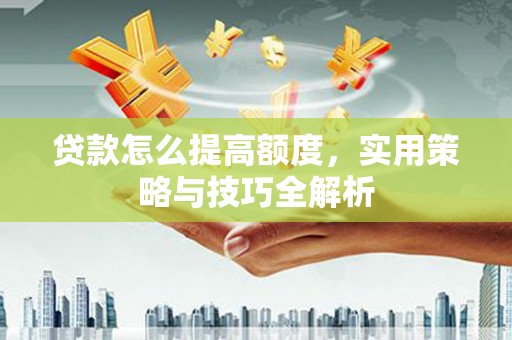 台州贷款怎么提高额度，实用策略与技巧全解析
