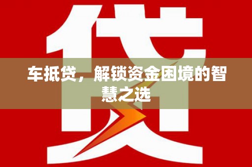 台州车抵贷，解锁资金困境的智慧之选