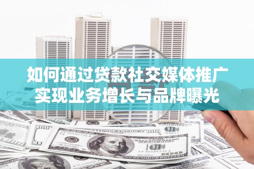 台州如何通过贷款社交媒体推广实现业务增长与品牌曝光