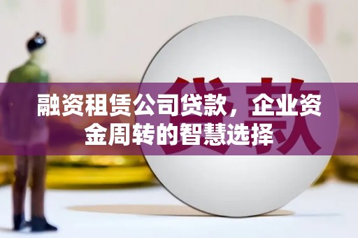 台州融资租赁公司贷款，企业资金周转的智慧选择