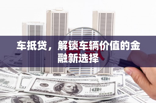 台州车抵贷，解锁车辆价值的金融新选择