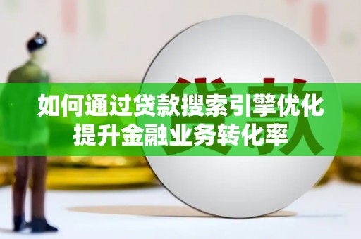 台州如何通过贷款搜索引擎优化提升金融业务转化率
