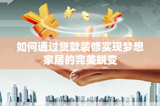 台州如何通过贷款装修实现梦想家居的完美蜕变