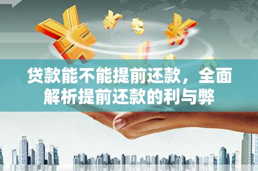 台州贷款能不能提前还款，全面解析提前还款的利与弊