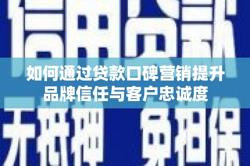 台州如何通过贷款口碑营销提升品牌信任与客户忠诚度