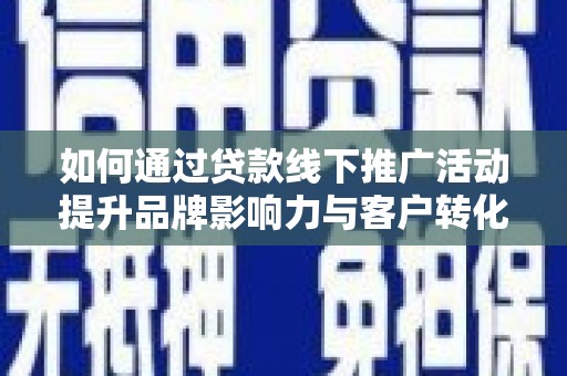 台州如何通过贷款线下推广活动提升品牌影响力与客户转化率