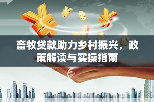 台州畜牧贷款助力乡村振兴，政策解读与实操指南