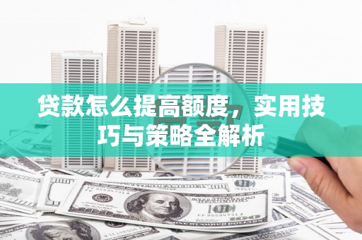 台州贷款怎么提高额度，实用技巧与策略全解析