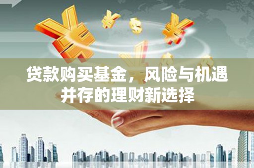 台州贷款购买基金，风险与机遇并存的理财新选择