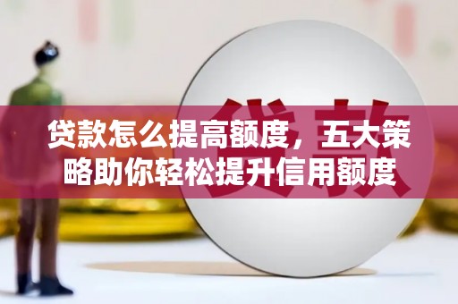 台州贷款怎么提高额度，五大策略助你轻松提升信用额度
