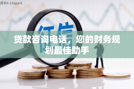 台州贷款咨询电话，您的财务规划最佳助手