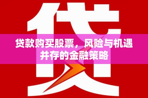 台州贷款购买股票，风险与机遇并存的金融策略