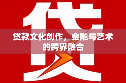 台州贷款文化创作，金融与艺术的跨界融合