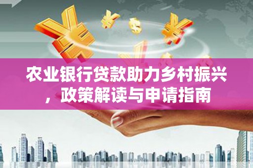 台州农业银行贷款助力乡村振兴，政策解读与申请指南