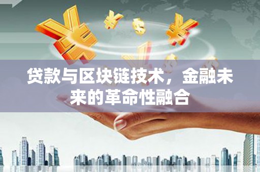 台州贷款与区块链技术，金融未来的革命性融合