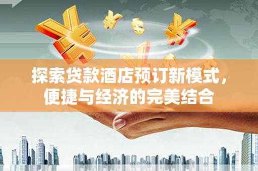 台州探索贷款酒店预订新模式，便捷与经济的完美结合