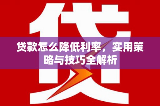 台州贷款怎么降低利率，实用策略与技巧全解析