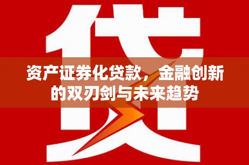台州资产证券化贷款，金融创新的双刃剑与未来趋势
