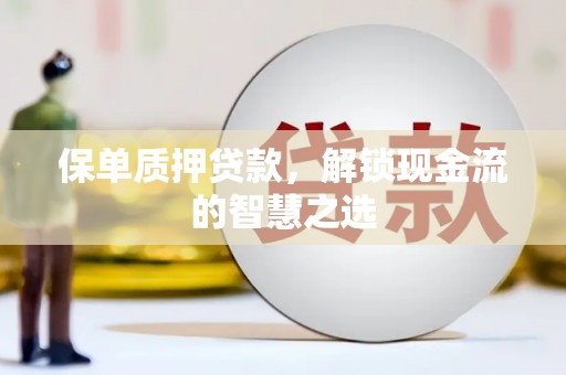 台州保单质押贷款，解锁现金流的智慧之选