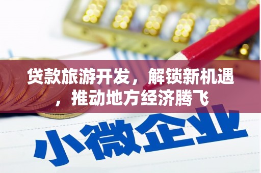 台州贷款旅游开发，解锁新机遇，推动地方经济腾飞