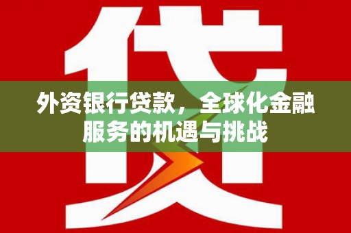 台州外资银行贷款，全球化金融服务的机遇与挑战