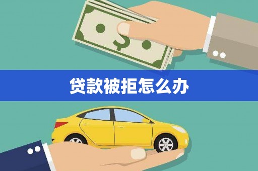 台州贷款被拒怎么办