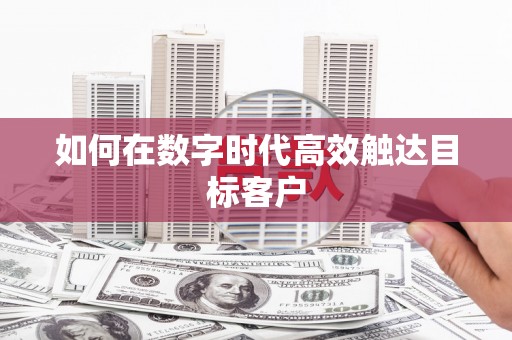 台州如何在数字时代高效触达目标客户
